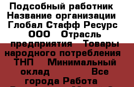 Подсобный работник › Название организации ­ Глобал Стафф Ресурс, ООО › Отрасль предприятия ­ Товары народного потребления (ТНП) › Минимальный оклад ­ 35 000 - Все города Работа » Вакансии   . Марий Эл респ.,Йошкар-Ола г.